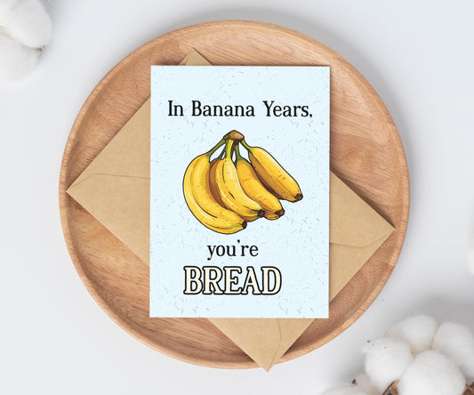 In Banana Years, You're Bread Birthday Greeting Card